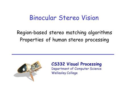 CS332 Visual Processing Department of Computer Science Wellesley College Binocular Stereo Vision Region-based stereo matching algorithms Properties of.