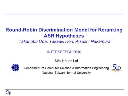 Round-Robin Discrimination Model for Reranking ASR Hypotheses Takanobu Oba, Takaaki Hori, Atsushi Nakamura INTERSPEECH 2010 Min-Hsuan Lai Department of.