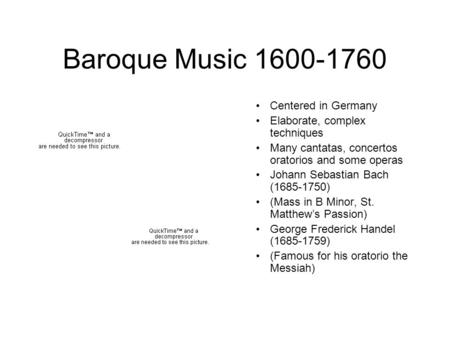 Baroque Music 1600-1760 Centered in Germany Elaborate, complex techniques Many cantatas, concertos oratorios and some operas Johann Sebastian Bach (1685-1750)