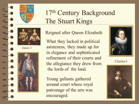 James I Charles I 17 th Century Background The Stuart Kings Reigned after Queen Elizabeth What they lacked in political astuteness, they made up for in.