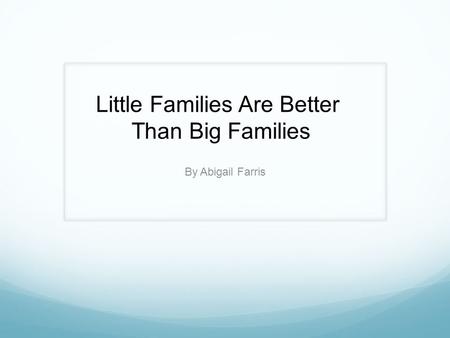 By Abigail Farris Little Families Are Better Than Big Families.