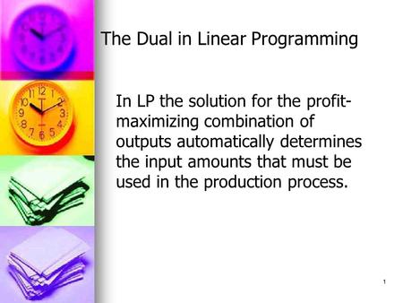 1 The Dual in Linear Programming In LP the solution for the profit- maximizing combination of outputs automatically determines the input amounts that must.