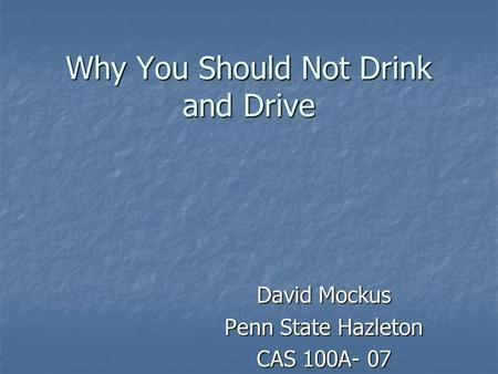 Why You Should Not Drink and Drive David Mockus Penn State Hazleton CAS 100A- 07.