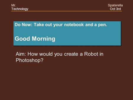 Do Now: Take out your notebook and a pen. Good Morning Do Now: Take out your notebook and a pen. Good Morning Aim: How would you create a Robot in Photoshop?