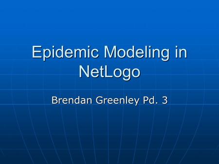 Epidemic Modeling in NetLogo Brendan Greenley Pd. 3.