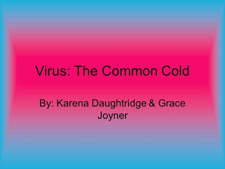 Virus: The Common Cold By: Karena Daughtridge & Grace Joyner.