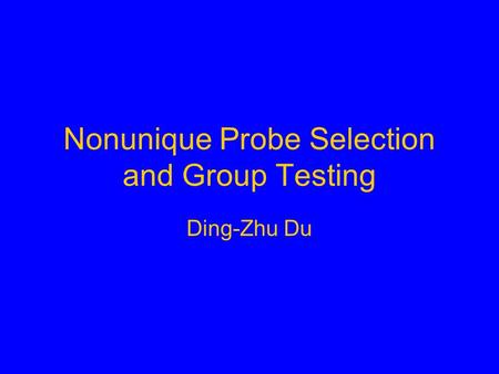 Nonunique Probe Selection and Group Testing Ding-Zhu Du.