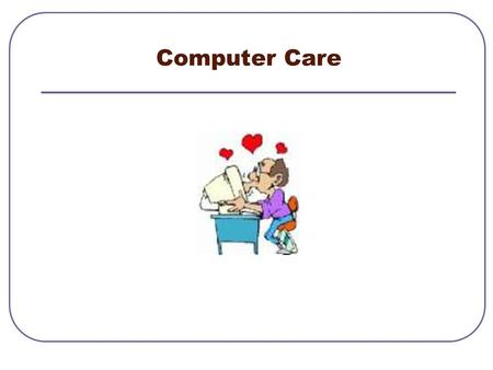 Computer Care Proper Computer Care Keep food and drinks away from the computer and keyboard. Avoid dusty locations. Use a surge protector. Keep away.