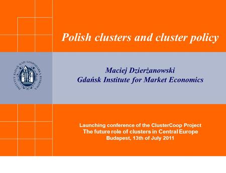 Launching conference of the ClusterCoop Project The future role of clusters in Central Europe Budapest, 13th of July 2011 Polish clusters and cluster policy.