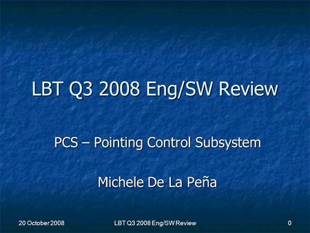 20 October 2008LBT Q3 2008 Eng/SW Review0 PCS – Pointing Control Subsystem Michele De La Peña.