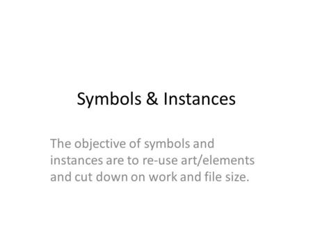 Symbols & Instances The objective of symbols and instances are to re-use art/elements and cut down on work and file size.