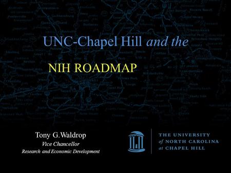 Tony G.Waldrop Vice Chancellor Research and Economic Development UNC-Chapel Hill and the NIH Roadmap NIH ROADMAP.