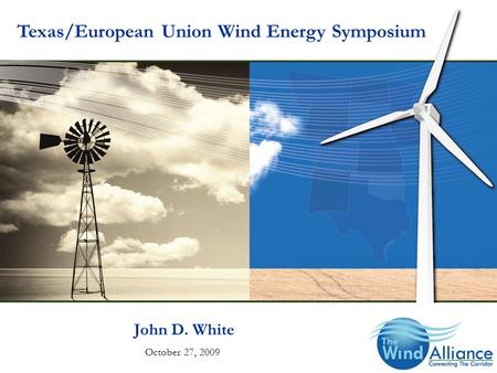 John D. White October 27, 2009 Texas/European Union Wind Energy Symposium.