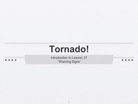 1 Tornado! Introduction to Lesson 37 “Warning Signs'