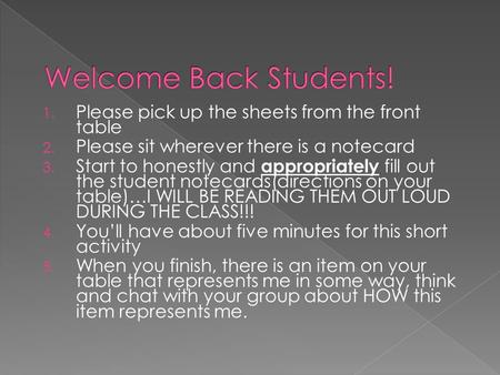 1. Please pick up the sheets from the front table 2. Please sit wherever there is a notecard 3. Start to honestly and appropriately fill out the student.