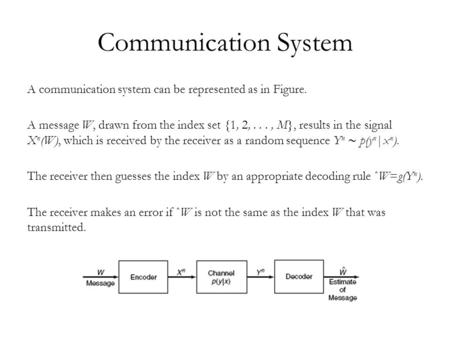 Communication System A communication system can be represented as in Figure. A message W, drawn from the index set {1, 2,..., M}, results in the signal.