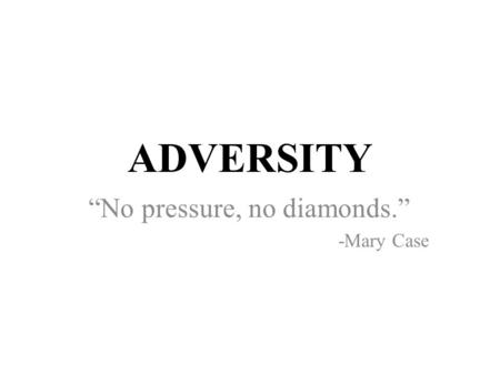 “No pressure, no diamonds.” -Mary Case