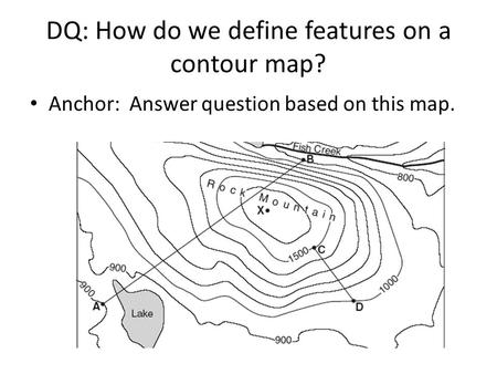 DQ: How do we define features on a contour map? Anchor: Answer question based on this map.