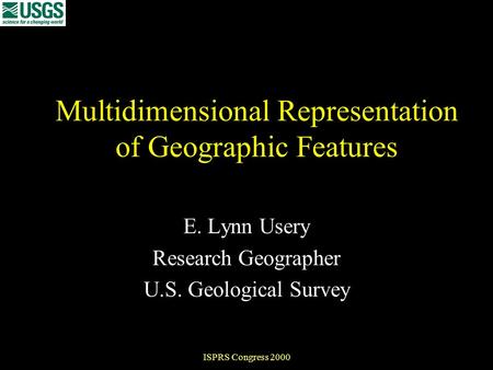 ISPRS Congress 2000 Multidimensional Representation of Geographic Features E. Lynn Usery Research Geographer U.S. Geological Survey.