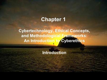 Chapter 1 Cybertechnology, Ethical Concepts, and Methodological Frameworks: An Introduction to Cyberethics Introduction Cybertechnology, Ethical Concepts,