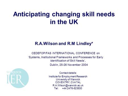 Anticipating changing skill needs in the UK R.A.Wilson and R.M Lindley* CEDEFOP/FAS INTERNATIONAL CONFERENCE on ‘Systems, Institutional Frameworks and.