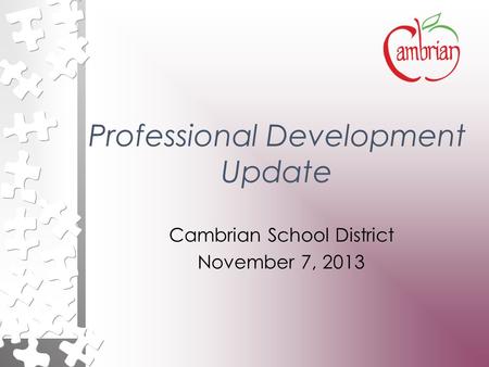 Professional Development Update Cambrian School District November 7, 2013.