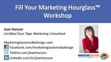 Jean Hanson Certified Duct Tape Marketing Consultant MarketingSystemsByDesign.com Facebook.com/marketingsystemsbydesign Twitter.com/jeanhanson Linkedin.com/in/jeanhanson.