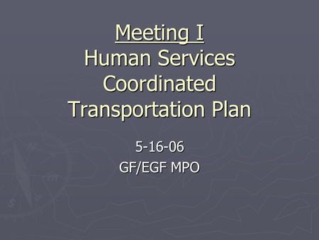 Meeting I Human Services Coordinated Transportation Plan 5-16-06 GF/EGF MPO.