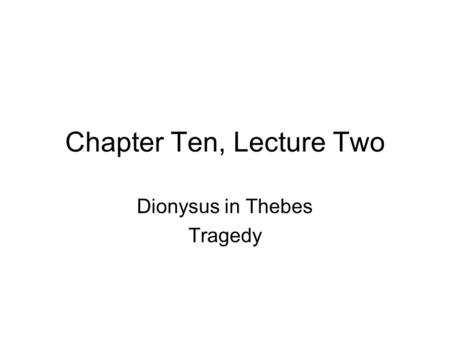 Chapter Ten, Lecture Two Dionysus in Thebes Tragedy.