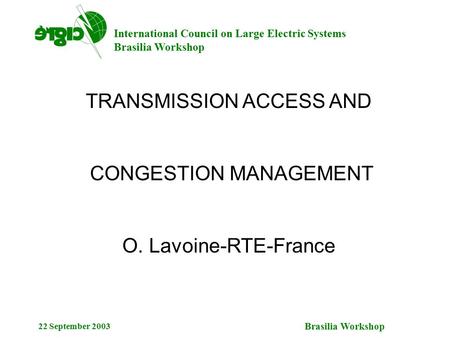 International Council on Large Electric Systems Brasilia Workshop 22 September 2003 TRANSMISSION ACCESS AND CONGESTION MANAGEMENT O. Lavoine-RTE-France.