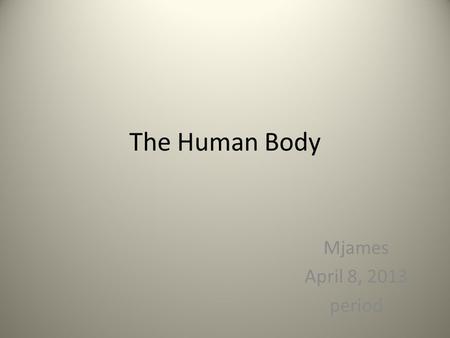 The Human Body Mjames April 8, 2013 period. Bell ringers 4/16/13 Monday– find 3 science words that describe you and explain why. Extra credit if they.