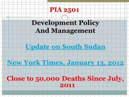 PIA 2501 Development Policy And Management Update on South Sudan New York Times, January 13, 2012 Close to 50,000 Deaths Since July, 2011.