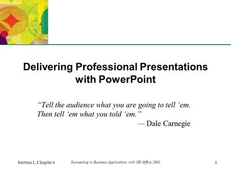 XP Section 1, Chapter 41 Succeeding in Business Applications with MS Office 2003 Delivering Professional Presentations with PowerPoint “Tell the audience.