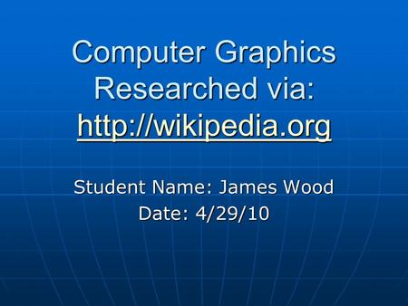 Computer Graphics Researched via:   Student Name: James Wood Date: 4/29/10.