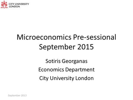 Microeconomics Pre-sessional September 2015 Sotiris Georganas Economics Department City University London September 2013.