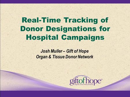 Real-Time Tracking of Donor Designations for Hospital Campaigns Josh Muller – Gift of Hope Organ & Tissue Donor Network.