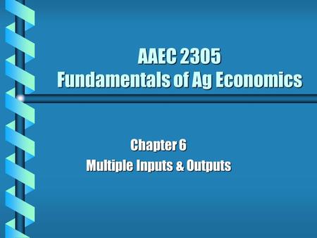 AAEC 2305 Fundamentals of Ag Economics Chapter 6 Multiple Inputs & Outputs.