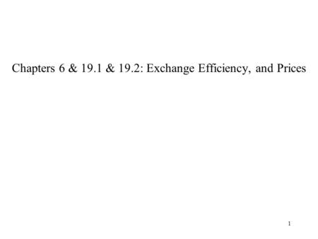 1 Chapters 6 & 19.1 & 19.2: Exchange Efficiency, and Prices.