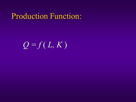 Production Function: Q = f ( L, K ). L Q, TP K 0.