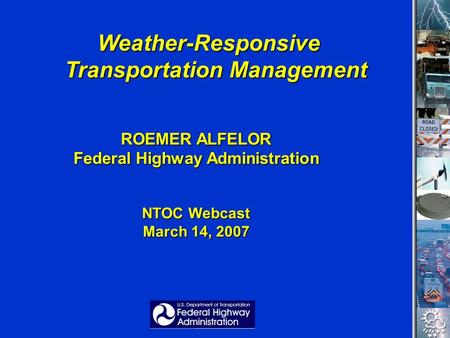 Weather-Responsive Transportation Management Weather-Responsive Transportation Management ROEMER ALFELOR Federal Highway Administration NTOC Webcast March.