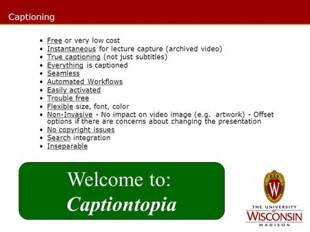 Free or very low cost Instantaneous for lecture capture (archived video) True captioning (not just subtitles) Everything is captioned Seamless Automated.