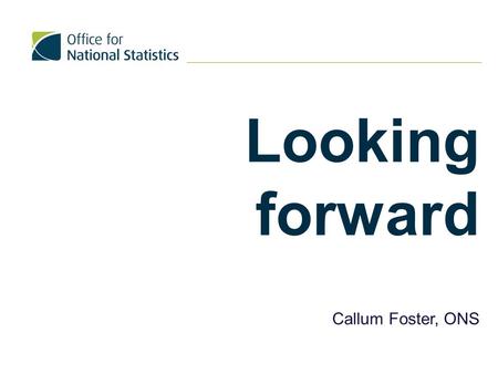 Looking forward Callum Foster, ONS. Quick summary/update on Beyond 2011/Census 2021  Beyond 2011 programme assessed a range of potential approaches 