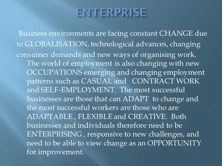 Business environments are facing constant CHANGE due to GLOBALISATION, technological advances, changing consumer demands and new ways of organising work.