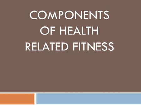 COMPONENTS OF HEALTH RELATED FITNESS