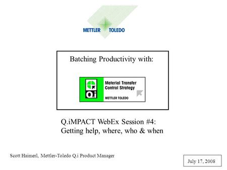 Q.iMPACT WebEx Session #4: Getting help, where, who & when Scott Haimerl, Mettler-Toledo Q.i Product Manager July 17, 2008 Batching Productivity with: