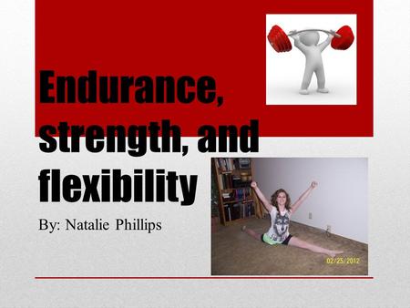 Endurance, strength, and flexibility By: Natalie Phillips.