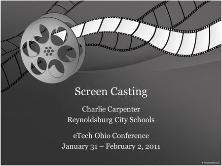 Screen Casting Charlie Carpenter Reynoldsburg City Schools eTech Ohio Conference January 31 – February 2, 2011.