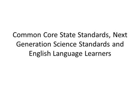 Common Core State Standards, Next Generation Science Standards and English Language Learners.