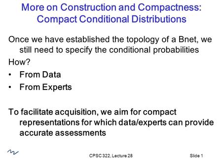 CPSC 322, Lecture 28Slide 1 More on Construction and Compactness: Compact Conditional Distributions Once we have established the topology of a Bnet, we.