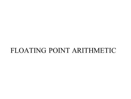 FLOATING POINT ARITHMETIC. TOPICS Binary representation of floating point Numbers Computer representation of floating point numbers Floating point instructions.